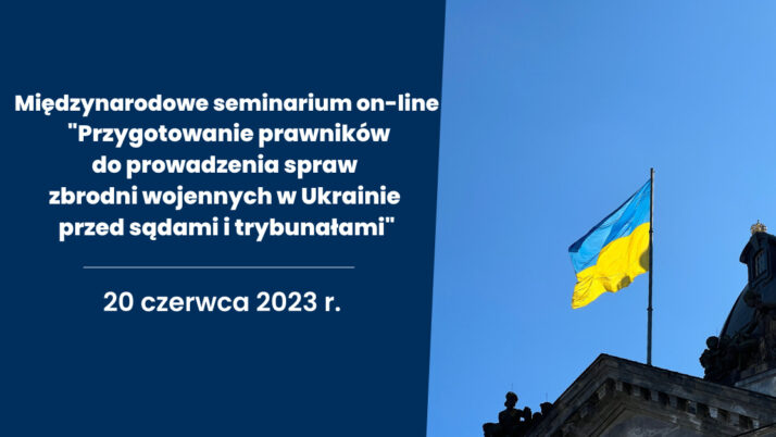 Międzynarodowe seminarium on-line pt. „Przygotowanie prawników do prowadzenia spraw zbrodni wojennych w Ukrainie przed sądami i trybunałami”